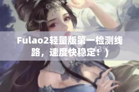 fulao2官方网打不开怎么办？试试这几个解决方法！