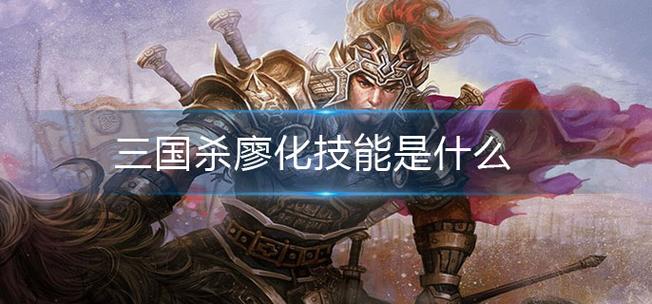三国杀廖化技能详解：从废柴到强将的逆袭之路